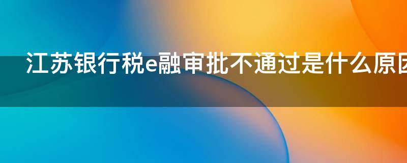 江苏银行税e融审批不通过是什么原因