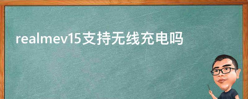realmev15支持无线充电吗（realmev15支持65w吗）