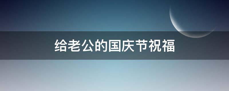给老公的国庆节祝福（给老公的国庆祝福语）