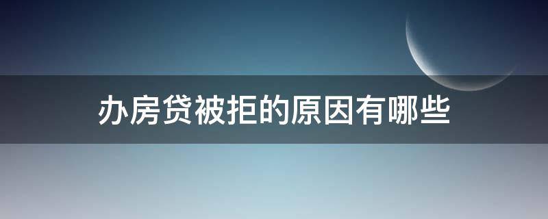 办房贷被拒的原因有哪些 办房贷被拒的原因有哪些方面
