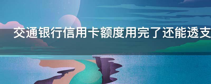 交通银行信用卡额度用完了还能透支吗