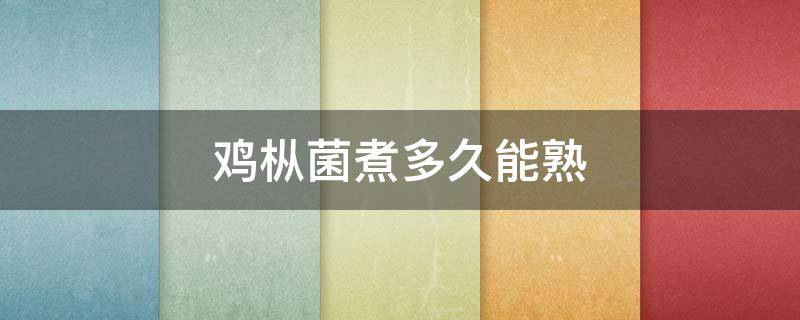 鸡枞菌煮多久能熟 鸡枞菌煮多久能食用