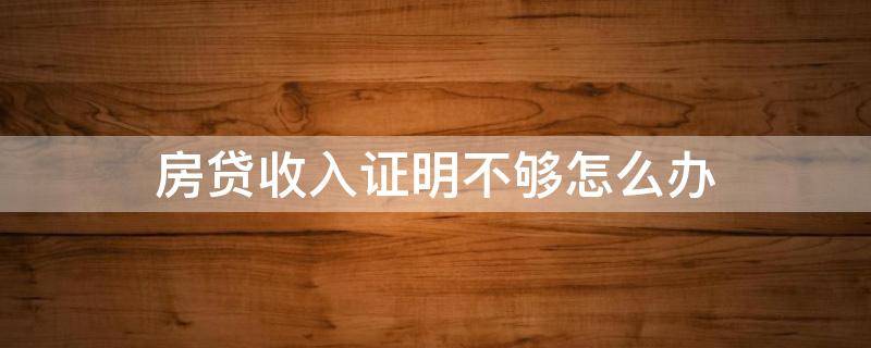 房贷收入证明不够怎么办 房贷收入证明不够怎么办呢