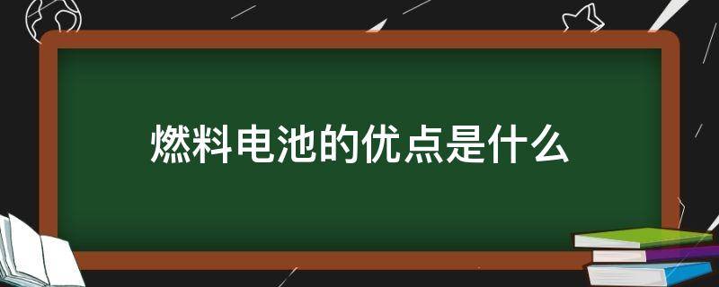 燃料电池的优点是什么 燃料电池的优点是什么?