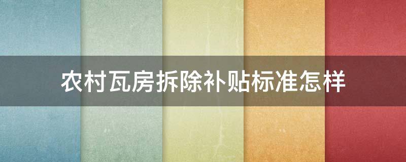 农村瓦房拆除补贴标准怎样（2021农村瓦房拆除补偿标准）