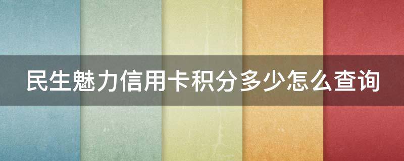 民生魅力信用卡积分多少怎么查询 民生银行魅力中国信用卡