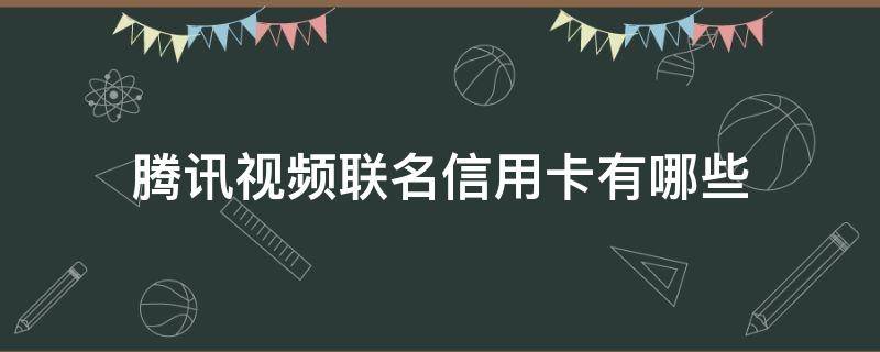 腾讯视频联名信用卡有哪些 腾讯视频联名信用卡有哪些优惠