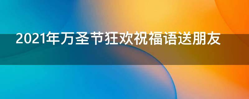 2021年万圣节狂欢祝福语送朋友（万圣节祝贺）