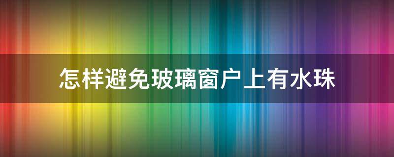 怎样避免玻璃窗户上有水珠 防止窗户玻璃积水