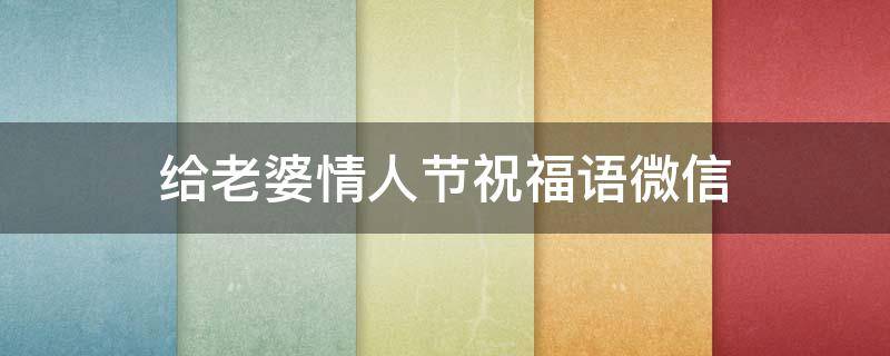 给老婆情人节祝福语微信（给老婆情人节祝福语简短）