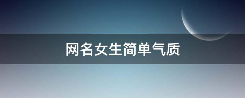 网名女生简单气质 网名女生简单气质可爱