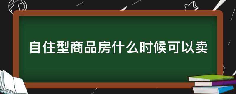 自住型商品房什么时候可以卖（自住型商品房什么时候可以卖了）