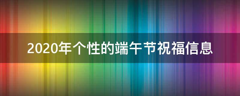 2021年个性的端午节祝福信息 端午节祝福语个性化