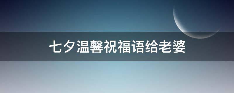 七夕温馨祝福语给老婆 七夕温馨祝福语给老婆的句子