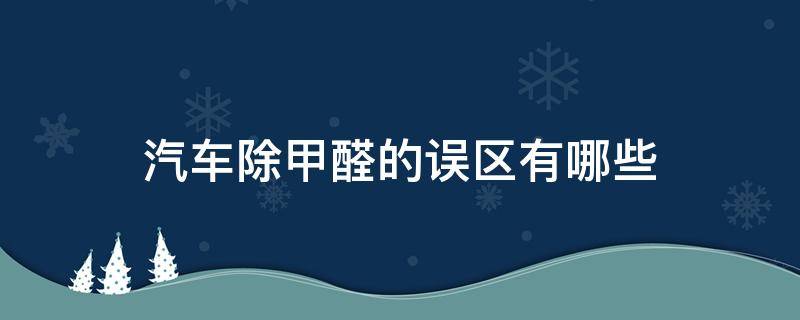 汽车除甲醛的误区有哪些 汽车除甲醛有用么
