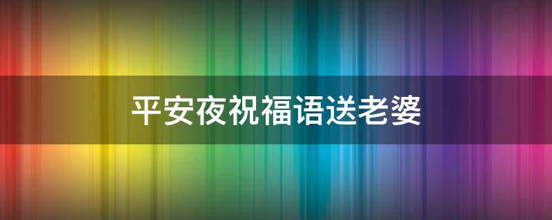 平安夜祝福语送老婆（平安夜祝福语送老婆短语）