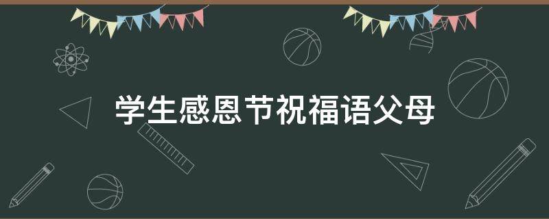 学生感恩节祝福语父母（学生感恩节祝福语父母简短）