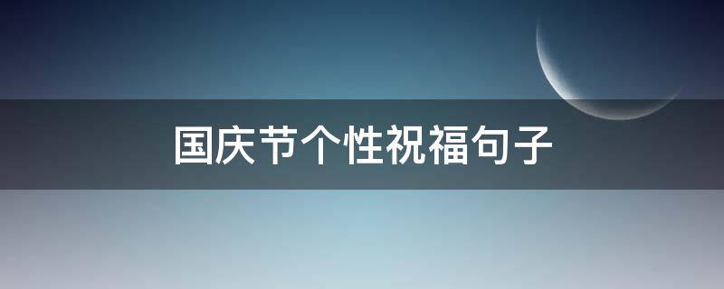 国庆节个性祝福句子（国庆节个性祝福句子图片）