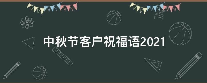 中秋节客户祝福语2021（中秋节客户祝福语简短）