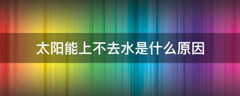 太阳能上不去水是什么原因 四季沐歌太阳能上不去水是什么原因