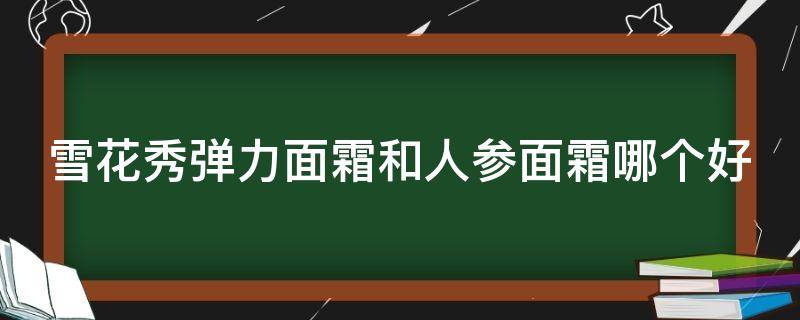 雪花秀弹力面霜和人参面霜哪个好 雪花秀人参面霜清爽和滋润区别