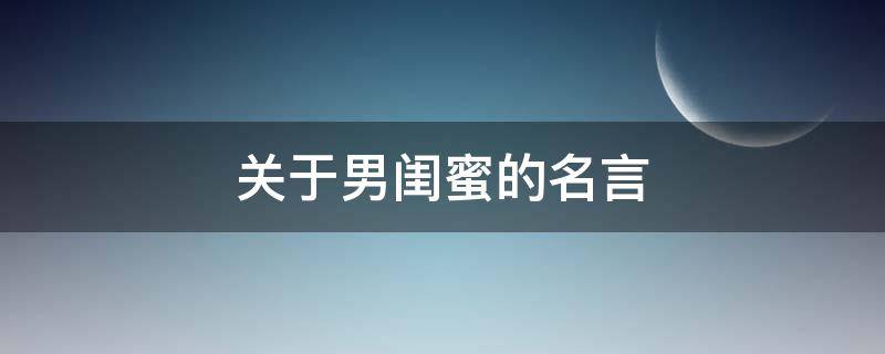 关于男闺蜜的名言（关于男闺蜜的名言有哪些）