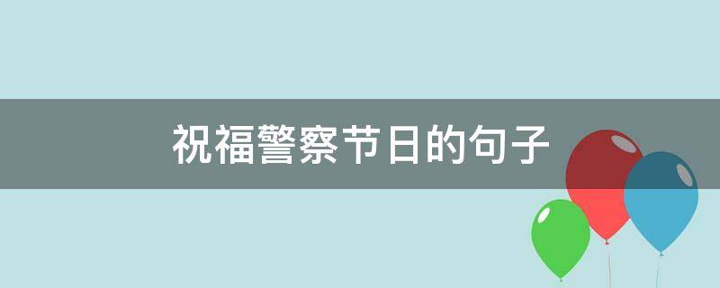 祝福警察节日的句子（祝福警察节日的句子简短）