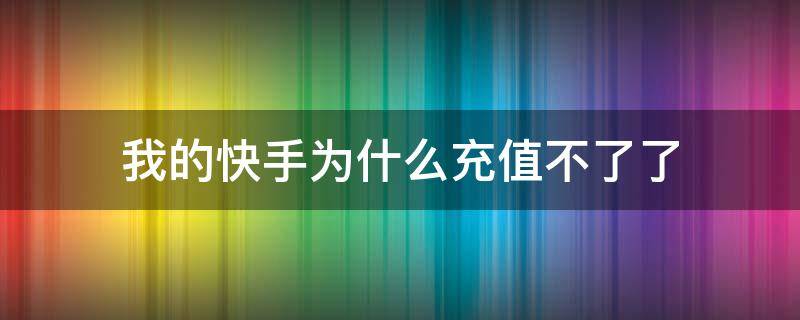 我的快手为什么充值不了了 我的快手为什么充值不了了呀