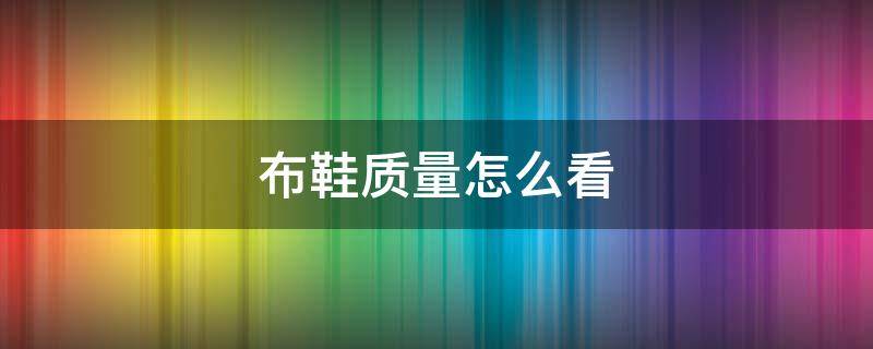 布鞋质量怎么看 布鞋怎么看多大码