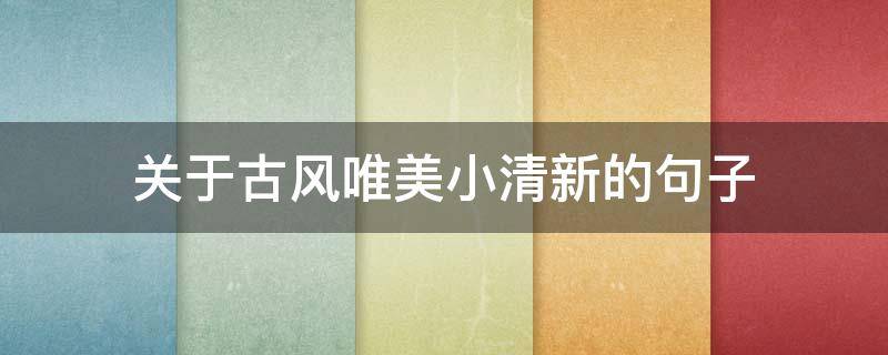 关于古风唯美小清新的句子（关于古风唯美小清新的句子有哪些）