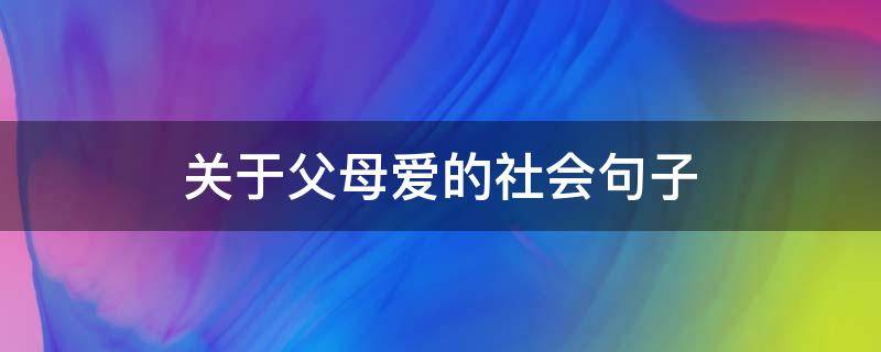 关于父母爱的社会句子 关于父母爱的社会句子简短