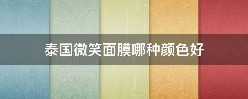 泰国微笑面膜哪种颜色好（泰国微笑面膜哪种颜色好用）