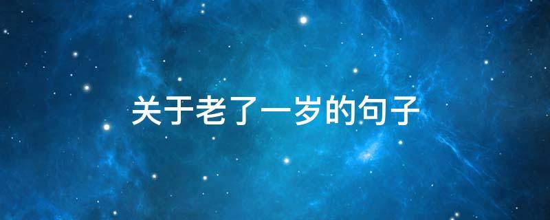 关于老了一岁的句子（关于老了一岁的句子简短）