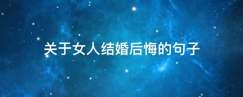 关于女人结婚后悔的句子 关于女人结婚后悔的句子有哪些