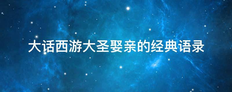 大话西游大圣娶亲的经典语录（大话西游大圣娶亲的经典语录是什么）