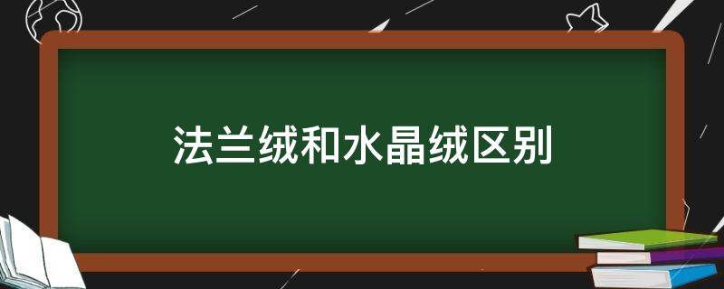 法兰绒和水晶绒区别（法兰绒和水晶绒区别大吗）