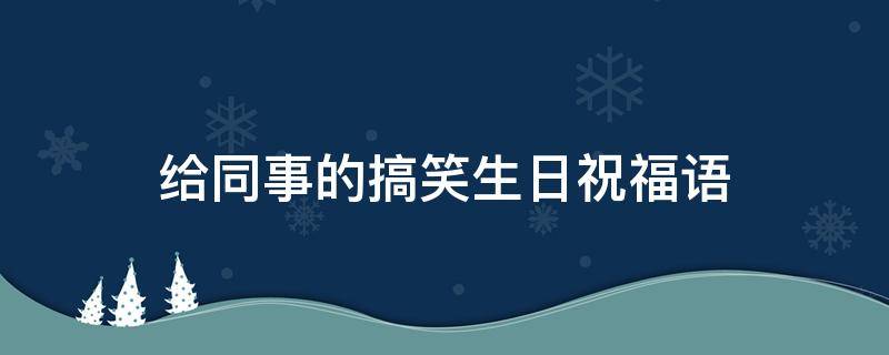 给同事的搞笑生日祝福语