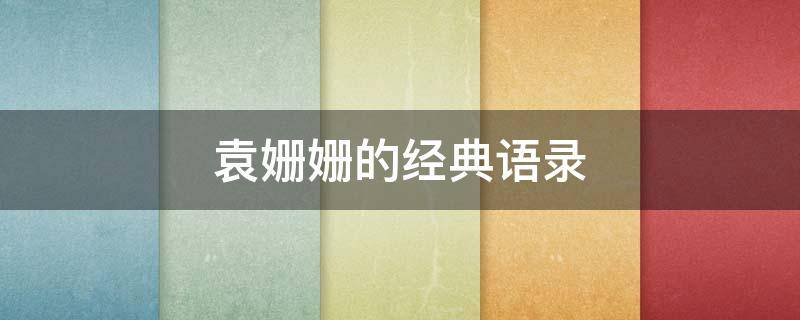 袁姗姗的经典语录 袁姗姗的经典语录有哪些