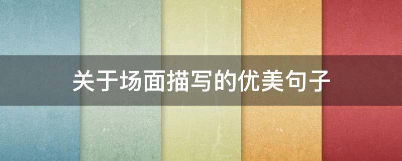 关于场面描写的优美句子（关于场面描写的优美句子摘抄）