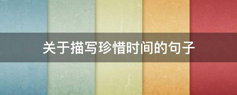 关于描写珍惜时间的句子（关于描写珍惜时间的句子摘抄）