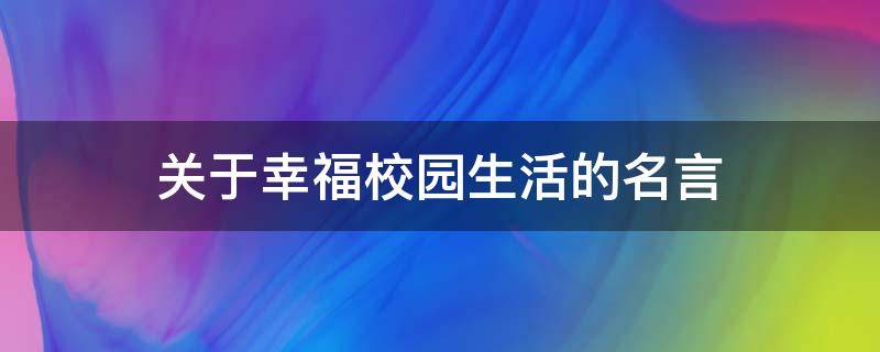 关于幸福校园生活的名言（关于幸福校园生活的名言有哪些）
