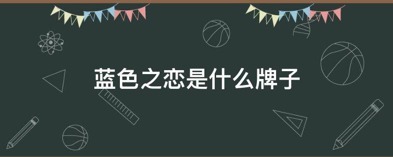 蓝色之恋是什么牌子 蓝色之恋是什么牌子的衣服
