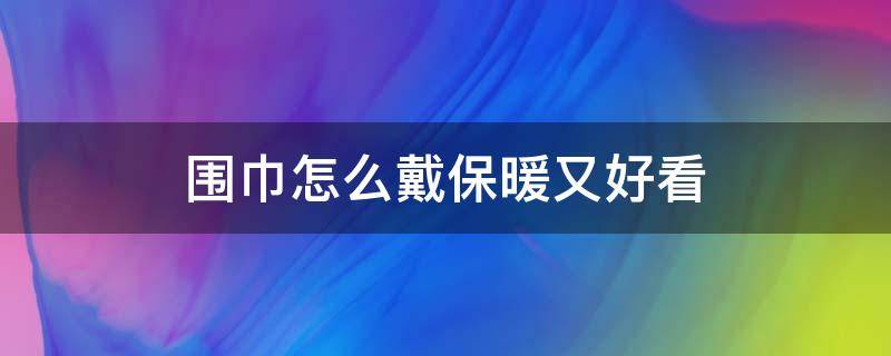 围巾怎么戴保暖又好看 围巾怎么戴保暖又好看图片
