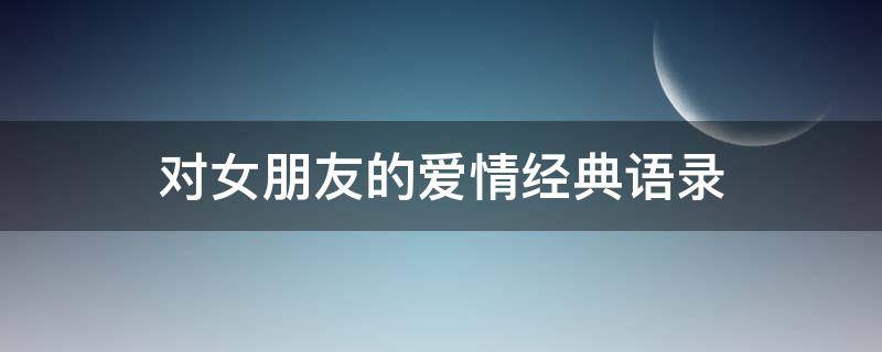 对女朋友的爱情经典语录 对女朋友的爱情经典语录简短