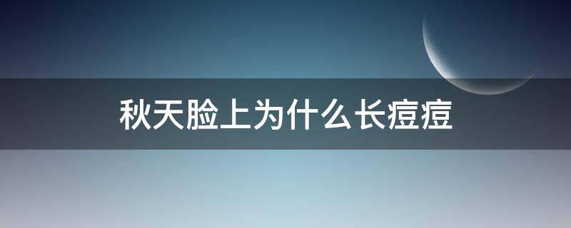 秋天脸上为什么长痘痘（秋天脸上为什么长痘痘呢）