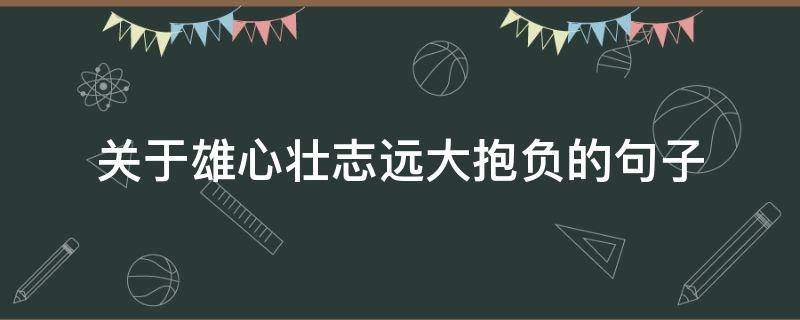 关于雄心壮志远大抱负的句子 表示雄心壮志和远大抱负的名句