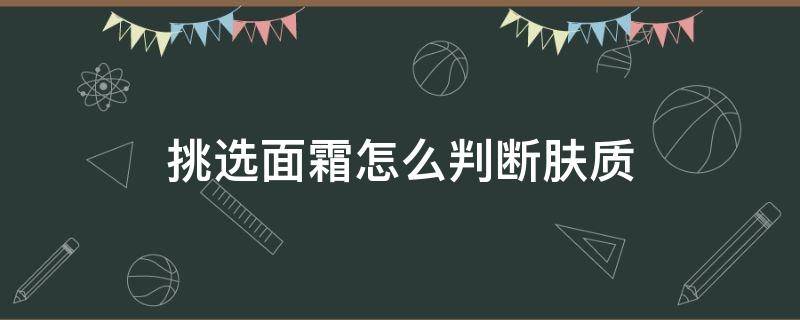 挑选面霜怎么判断肤质 怎样挑选面霜