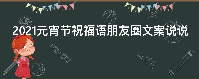 2021元宵节祝福语朋友圈文案说说 2021元宵节祝福语朋友圈文案说说怎么写