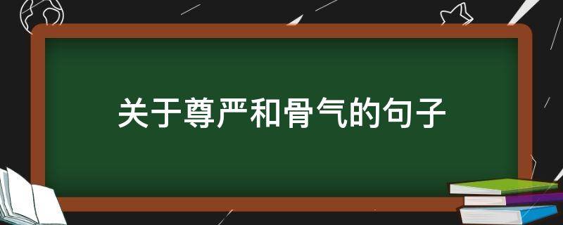 关于尊严和骨气的句子（关于尊严和骨气的句子有哪些）
