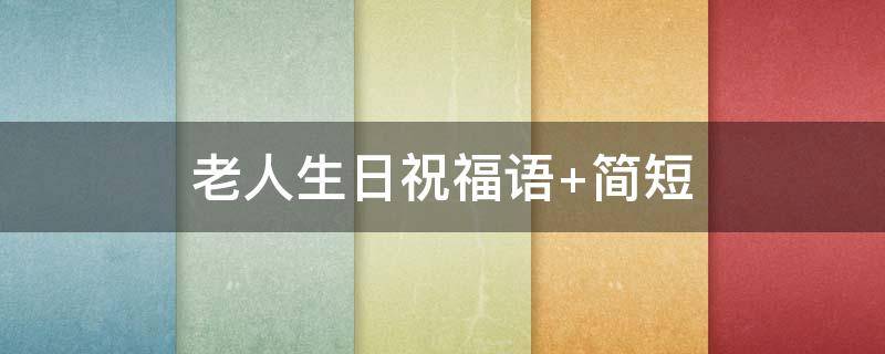 老人生日祝福语 老人生日祝福语短句唯美